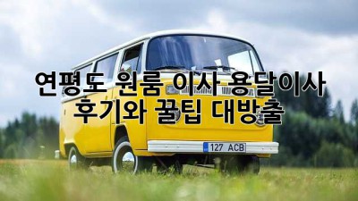 연평도 원룸 이사? 용달이사 후기와 꿀팁 대방출!