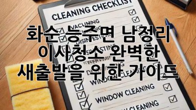 화순 능주면 남정리 이사청소: 완벽한 새출발을 위한 가이드