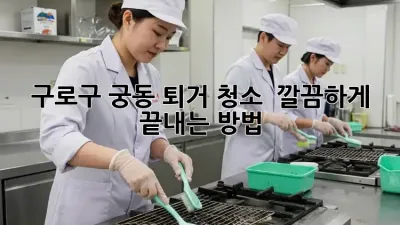 구로구 궁동 퇴거 청소, ✨ 깔끔하게 끝내는 방법!